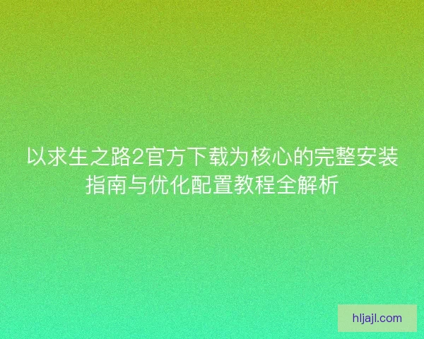 以求生之路2官方下载为核心的完整安装指南与优化配置教程全解析
