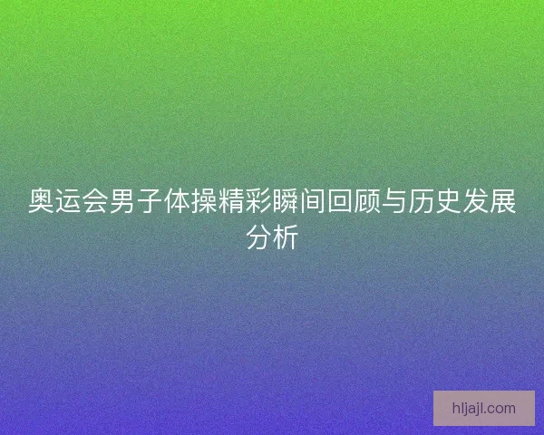 奥运会男子体操精彩瞬间回顾与历史发展分析